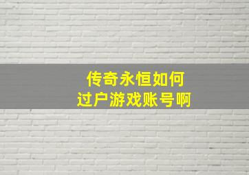 传奇永恒如何过户游戏账号啊