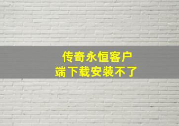 传奇永恒客户端下载安装不了