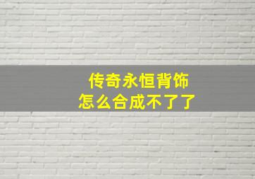 传奇永恒背饰怎么合成不了了