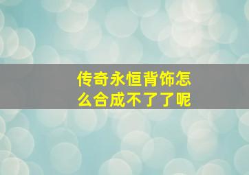 传奇永恒背饰怎么合成不了了呢