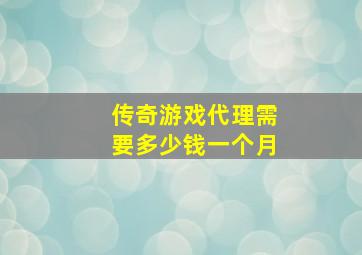 传奇游戏代理需要多少钱一个月