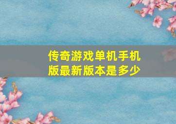 传奇游戏单机手机版最新版本是多少