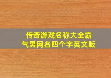 传奇游戏名称大全霸气男网名四个字英文版