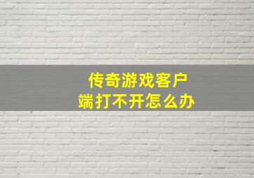 传奇游戏客户端打不开怎么办