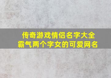 传奇游戏情侣名字大全霸气两个字女的可爱网名