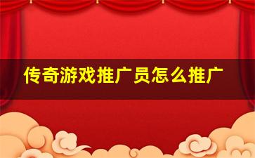 传奇游戏推广员怎么推广