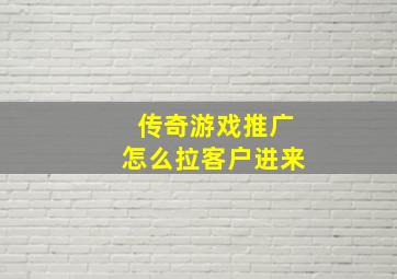 传奇游戏推广怎么拉客户进来