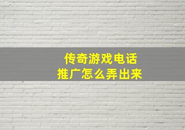 传奇游戏电话推广怎么弄出来