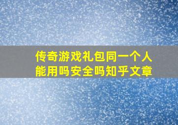 传奇游戏礼包同一个人能用吗安全吗知乎文章