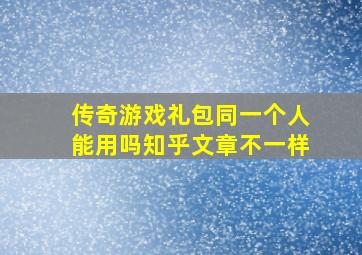 传奇游戏礼包同一个人能用吗知乎文章不一样