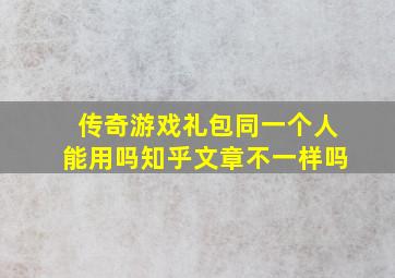 传奇游戏礼包同一个人能用吗知乎文章不一样吗