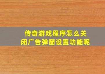 传奇游戏程序怎么关闭广告弹窗设置功能呢