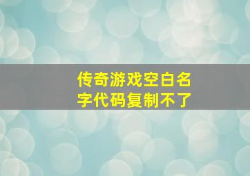 传奇游戏空白名字代码复制不了