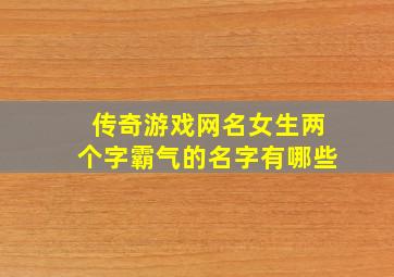 传奇游戏网名女生两个字霸气的名字有哪些