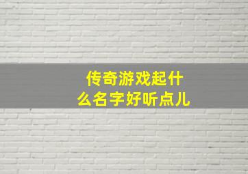 传奇游戏起什么名字好听点儿