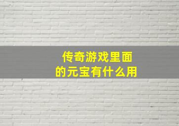 传奇游戏里面的元宝有什么用