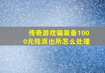 传奇游戏骗装备1000元钱派出所怎么处理