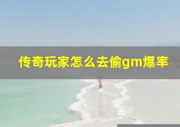 传奇玩家怎么去偷gm爆率