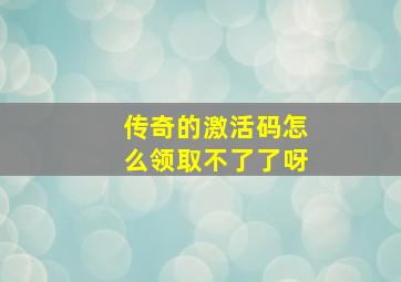 传奇的激活码怎么领取不了了呀