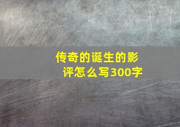 传奇的诞生的影评怎么写300字