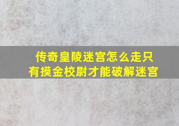 传奇皇陵迷宫怎么走只有摸金校尉才能破解迷宫