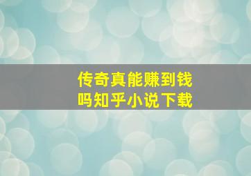 传奇真能赚到钱吗知乎小说下载