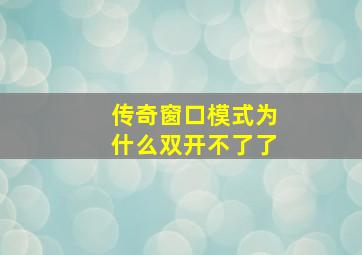 传奇窗口模式为什么双开不了了