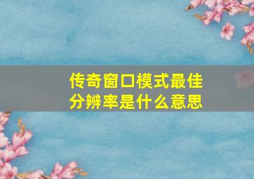 传奇窗口模式最佳分辨率是什么意思