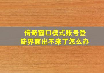 传奇窗口模式账号登陆界面出不来了怎么办