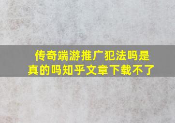 传奇端游推广犯法吗是真的吗知乎文章下载不了