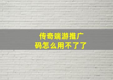 传奇端游推广码怎么用不了了