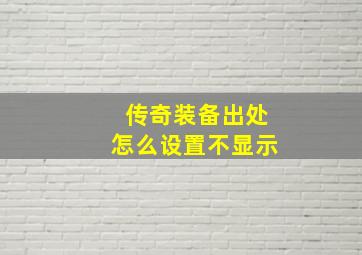 传奇装备出处怎么设置不显示