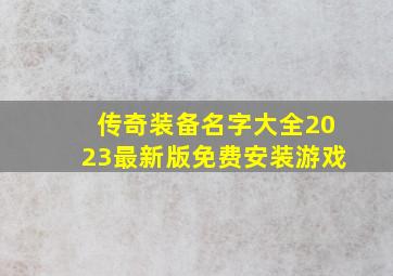 传奇装备名字大全2023最新版免费安装游戏