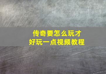 传奇要怎么玩才好玩一点视频教程