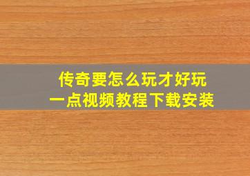 传奇要怎么玩才好玩一点视频教程下载安装