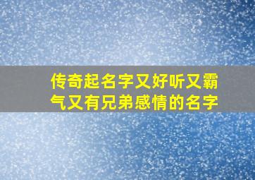 传奇起名字又好听又霸气又有兄弟感情的名字