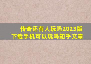 传奇还有人玩吗2023版下载手机可以玩吗知乎文章