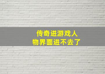 传奇进游戏人物界面进不去了