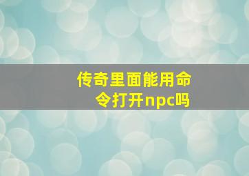 传奇里面能用命令打开npc吗