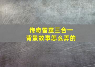 传奇雷霆三合一背景故事怎么弄的