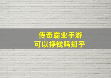 传奇霸业手游可以挣钱吗知乎