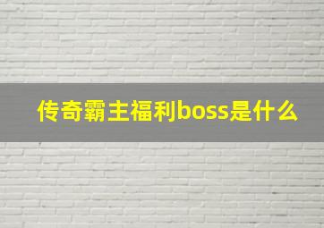 传奇霸主福利boss是什么