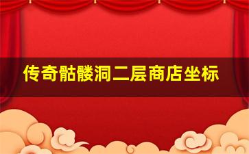 传奇骷髅洞二层商店坐标