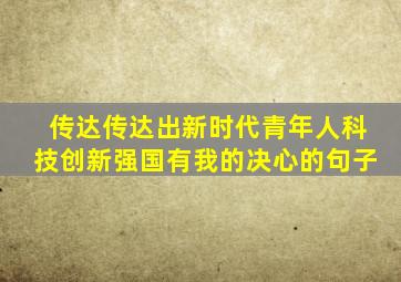 传达传达出新时代青年人科技创新强国有我的决心的句子