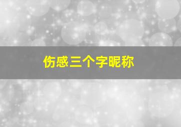 伤感三个字昵称