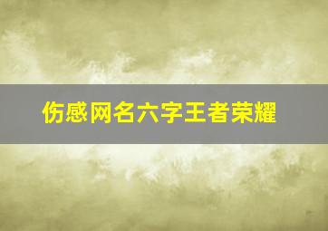 伤感网名六字王者荣耀