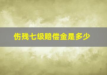 伤残七级赔偿金是多少