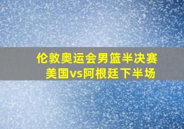 伦敦奥运会男篮半决赛美国vs阿根廷下半场