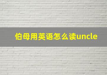 伯母用英语怎么读uncle