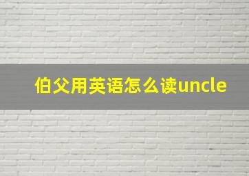 伯父用英语怎么读uncle